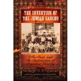 The Invention of the Jewish Gaucho Villa Clara and the Construction of Argentine Identity (Jewish Life, History, and Culture) Judith Noem Freidenberg 9780292725690 Books