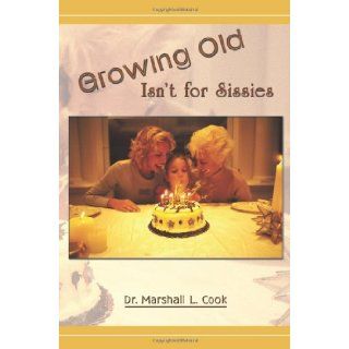 Growing Old Isn't for Sissies Dr. Marshall L. Cook 9781426924873 Books