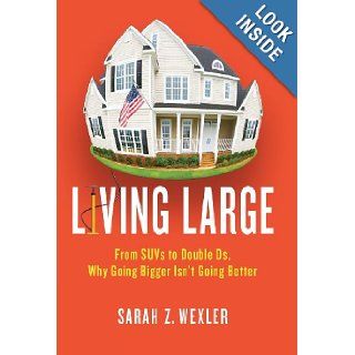 Living Large From SUVs to Double Ds   Why Going Bigger Isn't Going Better Sarah Z. Wexler 9780312540258 Books
