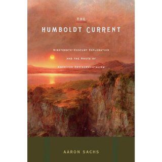 The Humboldt Current Nineteenth Century Exploration and the Roots of American Environmentalism Aaron Sachs 9780670037759 Books