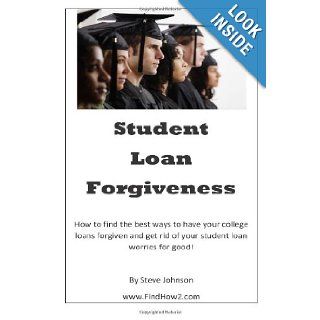 Student Loan Forgiveness Don't pay off student loansget them forgiven instead (Volume 1) Steve Johnson 9781480156159 Books