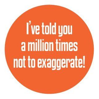 I've told you a million times not to exaggerate  PINBACK BUTTON 1.25" Pin / badge funny humor 