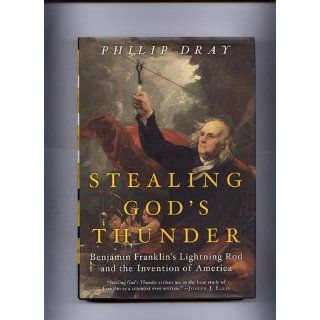 Stealing God's Thunder Benjamin Franklin's Lightning Rod and the Invention of America Philip Dray 9781400060320 Books