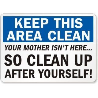 Keep This Area Clean Your Mother Isn't Here, So Clean Up After Yourself Label, 14" x 10" Industrial Warning Signs