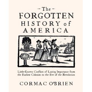 The Forgotten History of America Little Known Conflicts of Lasting Importance from the Earliest Colonists to the Eve of the Revolution Cormac O'Brien 9780785830580 Books