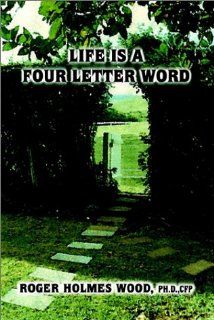 Life is a Four Letter Word Twelve Guideposts on Your Road Less Traveled to Create a Life of Success and Significance Live Hope Know Love Plan Da Roger Holmes Wood 9780759682320 Books