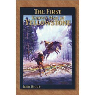 The First Known Man in Yellowstone Jerry Bagley 9780970782809 Books