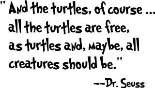 And the turtles, of courseall the turtles are free, as turtles and, maybe, all creatures should be. Dr. Seuss cute wall quotes sayings art vinyl wall decal    