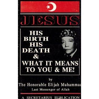 The True History Of Jesus His Birth, Death And What It Means To You And Me Elijah Muhammad 9781884855870 Books