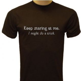 Keep Staring At Me. I Might Do A Trick T Shirt, Funny T Shirts Clothing