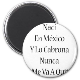 Naci En Mexico Y Lo Cabrona Nunca Se Me Va A Quita Magnets