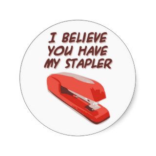 I BELIEVE YOU HAVE MY STAPLER ROUND STICKERS