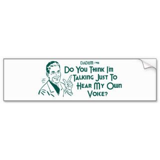 Do You Think I'm Talking Just To Hear My Own Voice Bumper Sticker
