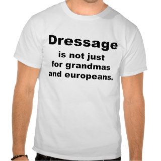 Dressage Is Not Just ForT Shirts