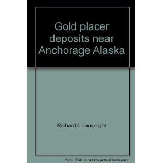 Gold placer deposits near Anchorage Alaska Richard L Lampright 9780964536609 Books