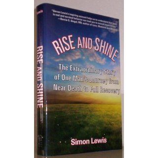 Rise and Shine The Extraordinary Story of One Man's Journey from Near Death to Full Recovery Simon Lewis 9781595800510 Books