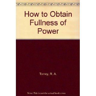 How to Obtain Fullness of Power R. A. Torrey 9780873983686 Books