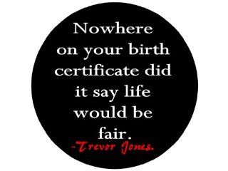 Nowhere on Your Birth Certificate Did It Say Life Would Be Fair.  Trevor Jones 1.25" Badge Pinback Button 