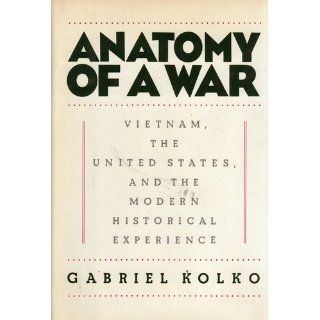 Anatomy of a War Vietnam, the United States, and the Modern Historical Experience Gabriel Kolko 9780394538747 Books