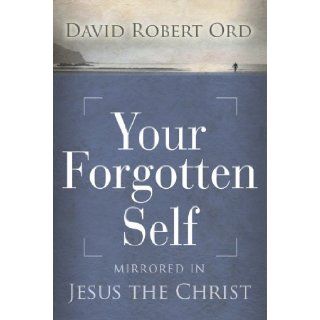 Your Forgotten Self Mirrored in Jesus the Christ David Robert Ord 9781897238332 Books