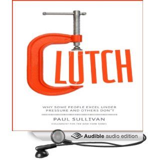 Clutch Why Some People Excel Under Pressure and Others Don't (Audible Audio Edition) Paul Sullivan, Don Hagen Books