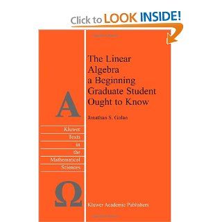 The Linear Algebra a Beginning Graduate Student Ought to Know Jonathan S. Golan 9789400726352 Books