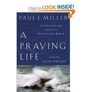 A Praying Life Connecting With God In A Distracting World Paul E. Miller, David Powlison 9781600063008 Books