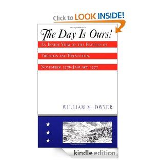 The Day is Ours An Inside View of the Battles of Trenton and Princeton, November 1776 January 1777 eBook William M Dwyer Kindle Store