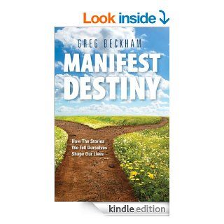 Manifest Destiny How The Stories We Tell Ourselves Shape Our Lives eBook Greg Beckham Kindle Store