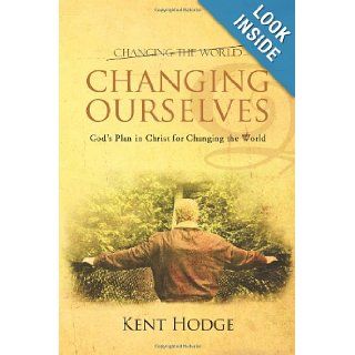 Changing Ourselves Gods Plan in Christ for Changing the World Kent Hodge 9781481782647 Books