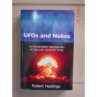 UFOs and Nukes Extraordinary Encounters at Nuclear Weapons Sites Robert Hastings 9781434398314 Books