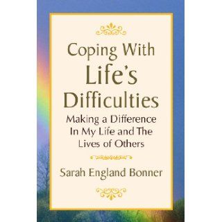 Coping With Life's Difficulties Making a Difference In My Life and The Lives of Others Sarah Bonner 9781436393348 Books