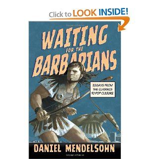 Waiting for the Barbarians Essays from the Classics to Pop Culture (New York Review Collections) Daniel Mendelsohn 9781590176078 Books