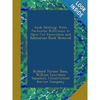 Rock Drilling With Particular Reference to Open Cut Excavation and Submarine Rock Removal Richard Turner Dana, William Lawrence Saunders, Construction Service Company Books