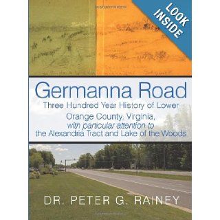 Germanna Road Three Hundred Year History of Lower Orange County, Virginia, with Particular Attention to the Alexandria Tract and Lak Peter G. Rainey 9781452036380 Books