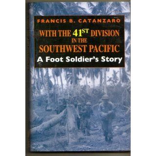 With the 41st Division in the Southwest Pacific A Foot Soldier's Story Francis B. Catanzaro 9780253341426 Books