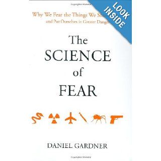 The Science of Fear Why We Fear the Things We Shouldn't  and Put Ourselves in Greater Danger Daniel Gardner 9780525950622 Books