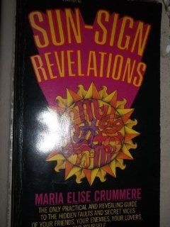 Sun sign revelations An unusual, practical, revealing, unflattering, lighthearted astrological guide to the perverse personalities of our friends, our enemies, our lovers, and ourselves Maria Elise Crummere 9780345244574 Books