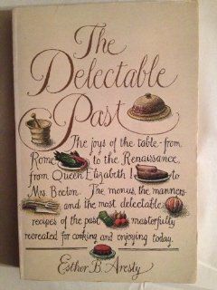 The Delectable Past The Joys of the Table, from Rome to the Renaissance, from Queen Elizabeth I to Mrs. Beeton  The Menus, the Manners, and the Mos Esther B. Aresty 9780672525322 Books