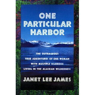 One Particular Harbor The Outrageous True Adventures of One Women With Multiple Sclerosis Living in the Alaskan Wilderness Janet Lee James 9780595001156 Books