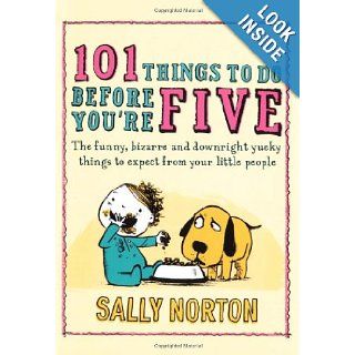 101 Things to Do Before You're Five The Funny, Bizarre and Downright Yucky Things to Expect from Your Little People Sally Norton 9780670917945 Books