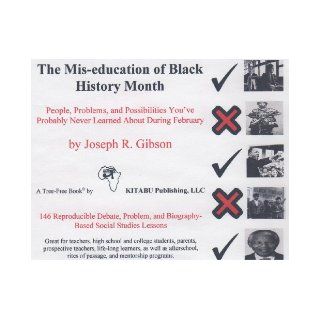 The Mis education of Black History Month People, Problems, and Possibilities You ve Probably Never Learned About During February Joseph R. Gibson 9780976468301 Books