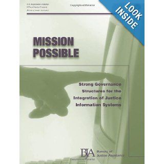 Mission Possible Strong Governance Structures for the Integration of Justice Information Systems U.S. Department of Justice, Office of Justice Programs, Bureau of Justice Assistance 9781479390489 Books