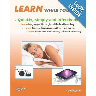 Learn While You Sleep   Quickly, Simply and Effectively. Learn Languages Through Subliminal Learning. Learn Foreign Languages without an Accent. Learn Texts and Vocabulary without Swotting Tony Gaschler, Laurinda McDonald 9783936612370 Books