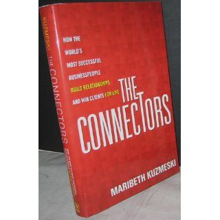 The Connectors How the World's Most Successful Businesspeople Build Relationships and Win Clients for Life Maribeth Kuzmeski 9780470488188 Books