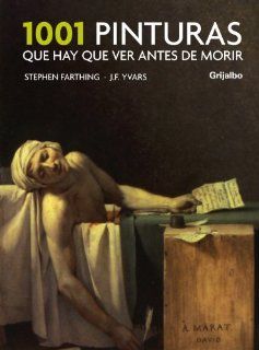 1001 pinturas que hay que ver antes de morir/ 1001 Paintings You Must See Before You Die (Spanish Edition) Stephen Farthing, Jose Francisco Yvars 9788425341113 Books