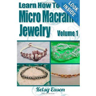 Learn How To Make Micro Macrame Jewelry Learn how you can start making Micro Macram jewelry quickly and easily Kelsy Eason 9781490587448 Books