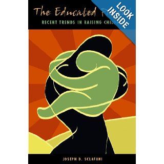 The Educated Parent Recent Trends in Raising Children (Child Psychology and Mental Health) Joseph D. Sclafani 9780275982249 Books