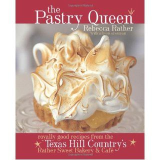 The Pastry Queen Royally Good Recipes from the Texas Hill Country's Rather Sweet Bakery & Cafe Rebecca Rather, Alison Oresman 9781580085625 Books