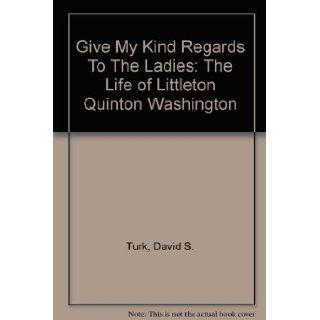 Give My Regards to the Ladies The Life of Littleton Quinton Washington David Scott Turk 9780788418068 Books